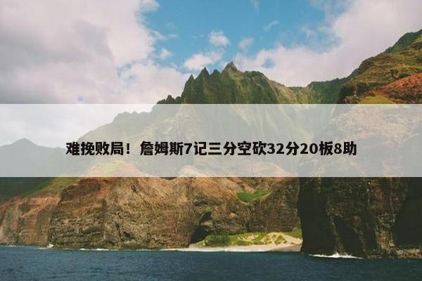 难挽败局！詹姆斯7记三分空砍32分20板8助