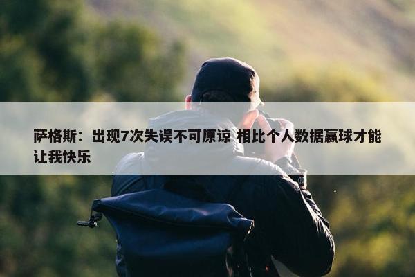 萨格斯：出现7次失误不可原谅 相比个人数据赢球才能让我快乐