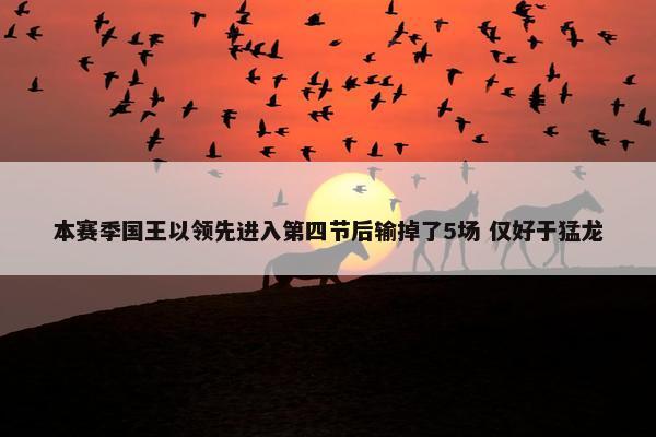 本赛季国王以领先进入第四节后输掉了5场 仅好于猛龙