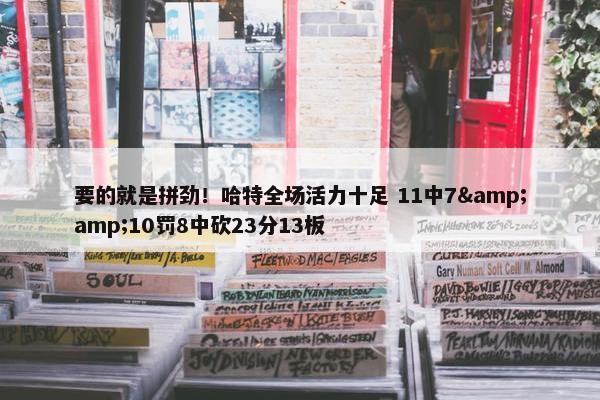 要的就是拼劲！哈特全场活力十足 11中7&amp;10罚8中砍23分13板