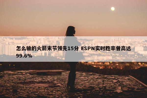 怎么输的火箭末节领先15分 ESPN实时胜率曾高达99.6%