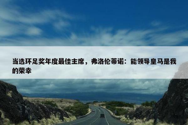 当选环足奖年度最佳主席，弗洛伦蒂诺：能领导皇马是我的荣幸