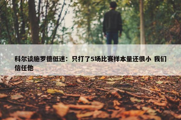 科尔谈施罗德低迷：只打了5场比赛样本量还很小 我们信任他