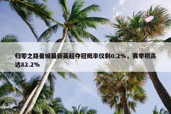 归零之路曼城最新英超夺冠概率仅剩0.2%，赛季初高达82.2%