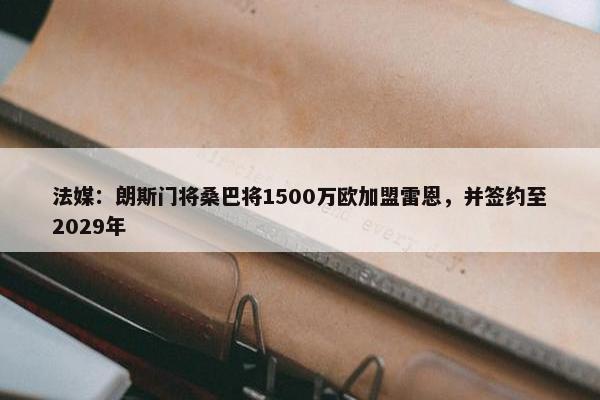 法媒：朗斯门将桑巴将1500万欧加盟雷恩，并签约至2029年