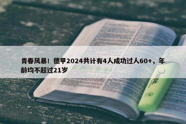 青春风暴！德甲2024共计有4人成功过人60+，年龄均不超过21岁