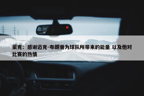 蒙克：感谢迈克-布朗曾为球队所带来的能量 以及他对比赛的热情