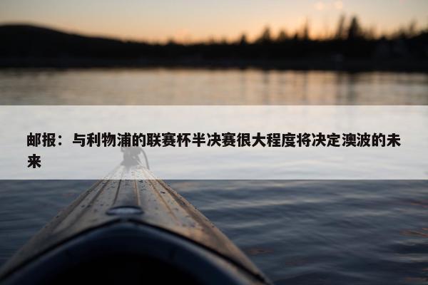 邮报：与利物浦的联赛杯半决赛很大程度将决定澳波的未来