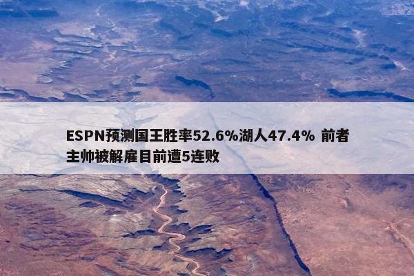 ESPN预测国王胜率52.6%湖人47.4% 前者主帅被解雇目前遭5连败