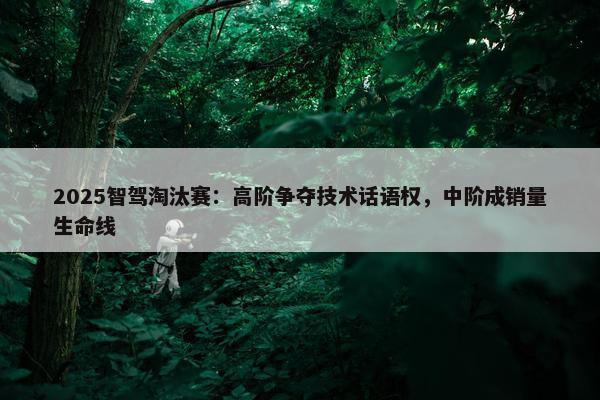 2025智驾淘汰赛：高阶争夺技术话语权，中阶成销量生命线