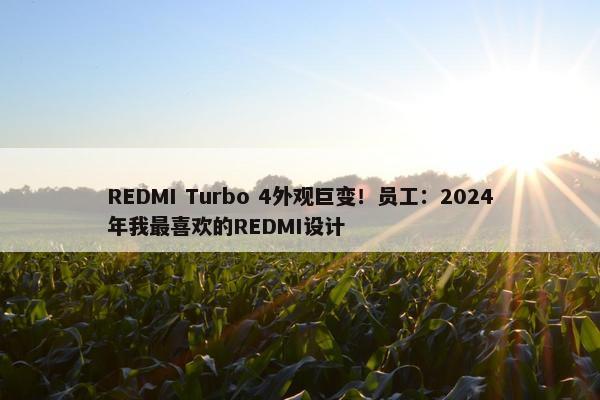 REDMI Turbo 4外观巨变！员工：2024年我最喜欢的REDMI设计