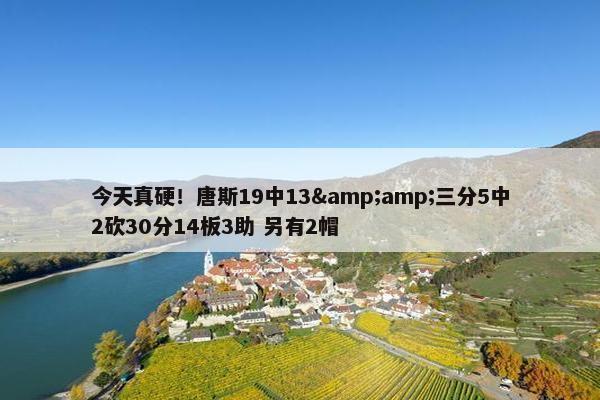 今天真硬！唐斯19中13&amp;三分5中2砍30分14板3助 另有2帽