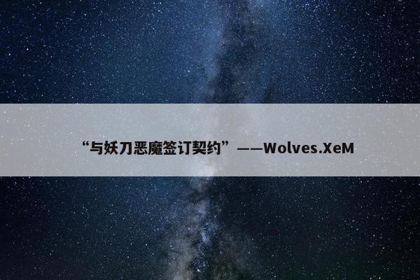 “与妖刀恶魔签订契约”——Wolves.XeM