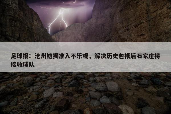 足球报：沧州雄狮准入不乐观，解决历史包袱后石家庄将接收球队