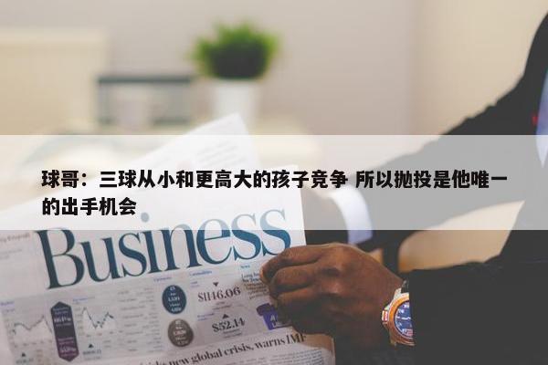 球哥：三球从小和更高大的孩子竞争 所以抛投是他唯一的出手机会