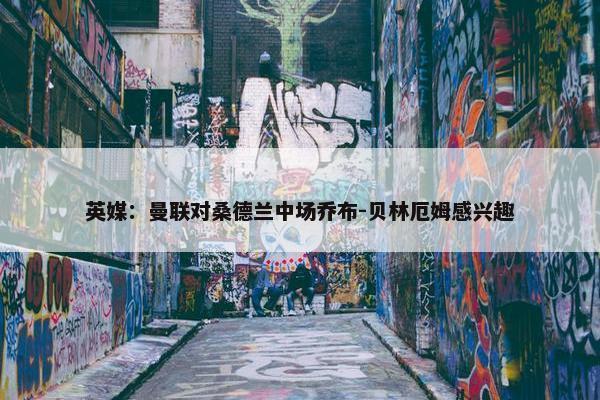 英媒：曼联对桑德兰中场乔布-贝林厄姆感兴趣