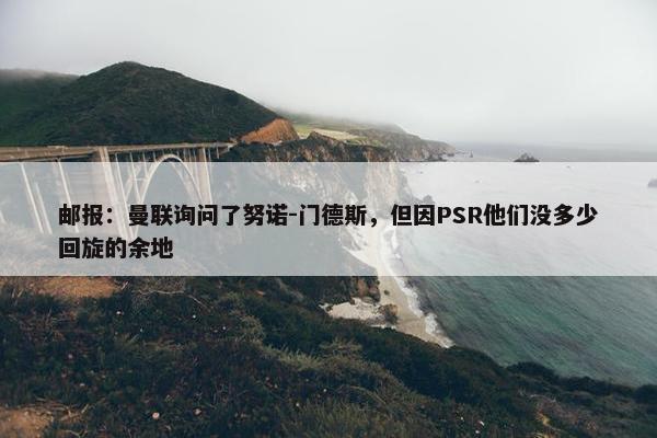 邮报：曼联询问了努诺-门德斯，但因PSR他们没多少回旋的余地