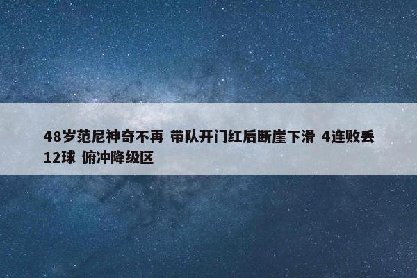 48岁范尼神奇不再 带队开门红后断崖下滑 4连败丢12球 俯冲降级区