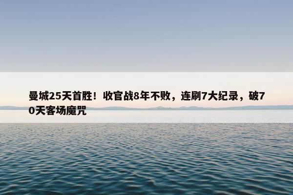 曼城25天首胜！收官战8年不败，连刷7大纪录，破70天客场魔咒