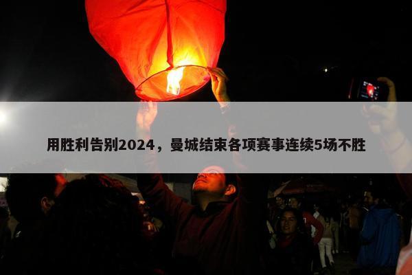 用胜利告别2024，曼城结束各项赛事连续5场不胜