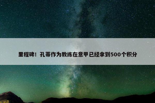 里程碑！孔蒂作为教练在意甲已经拿到500个积分