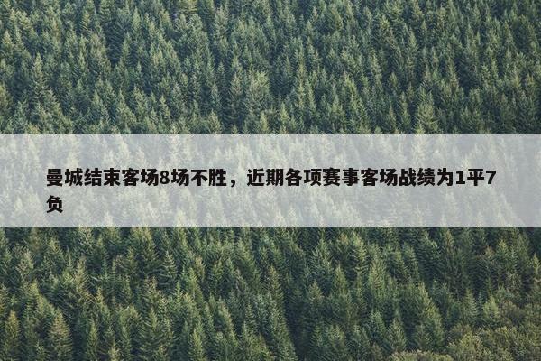 曼城结束客场8场不胜，近期各项赛事客场战绩为1平7负