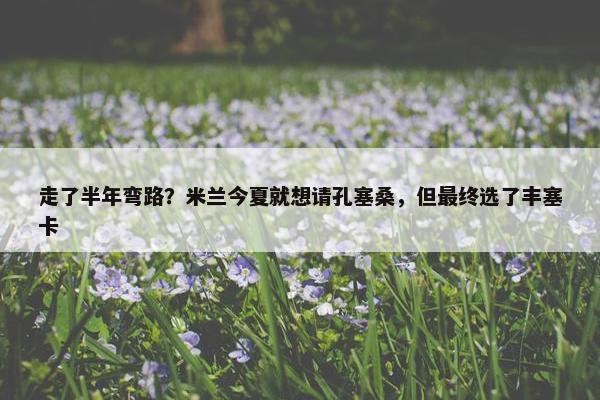 走了半年弯路？米兰今夏就想请孔塞桑，但最终选了丰塞卡