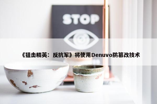 《狙击精英：反抗军》将使用Denuvo防篡改技术