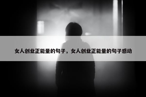 女人创业正能量的句子，女人创业正能量的句子感动