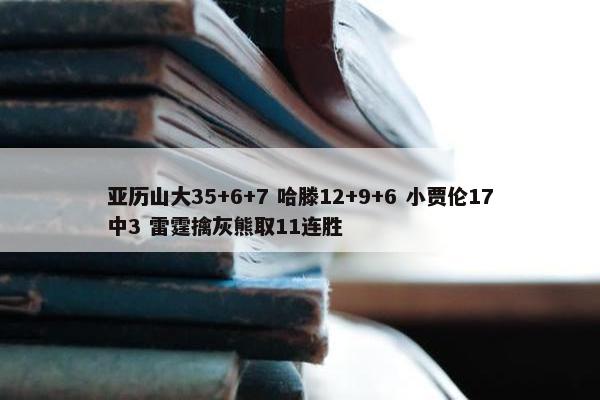 亚历山大35+6+7 哈滕12+9+6 小贾伦17中3 雷霆擒灰熊取11连胜