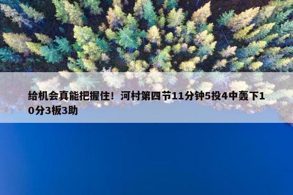 给机会真能把握住！河村第四节11分钟5投4中轰下10分3板3助