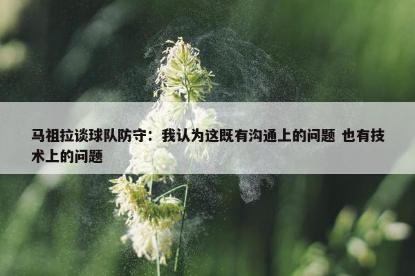 马祖拉谈球队防守：我认为这既有沟通上的问题 也有技术上的问题