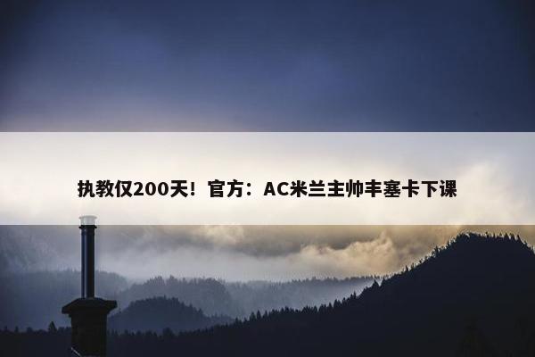 执教仅200天！官方：AC米兰主帅丰塞卡下课