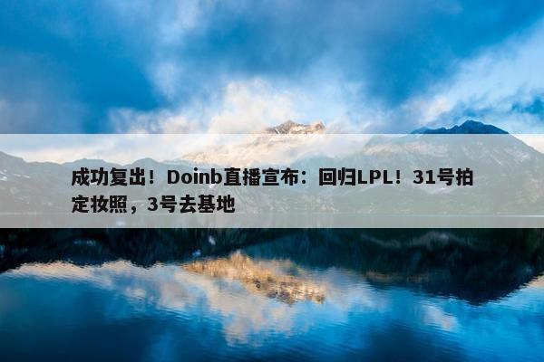 成功复出！Doinb直播宣布：回归LPL！31号拍定妆照，3号去基地