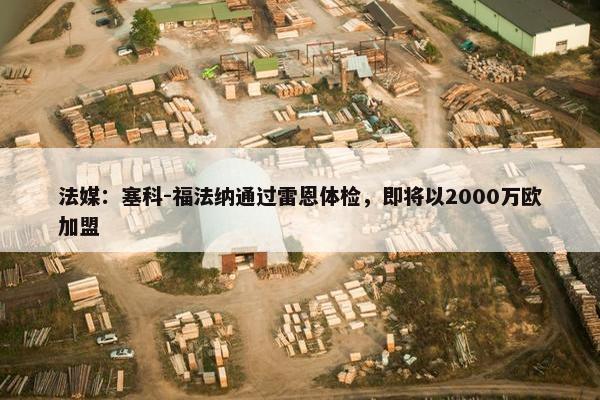 法媒：塞科-福法纳通过雷恩体检，即将以2000万欧加盟