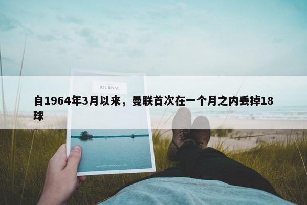 自1964年3月以来，曼联首次在一个月之内丢掉18球