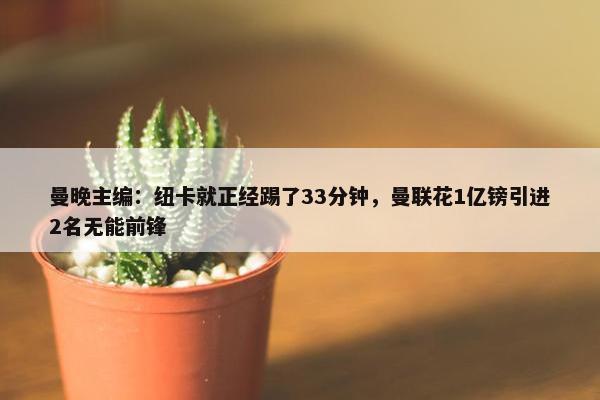 曼晚主编：纽卡就正经踢了33分钟，曼联花1亿镑引进2名无能前锋