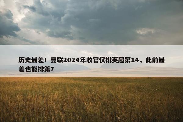 历史最差！曼联2024年收官仅排英超第14，此前最差也能排第7