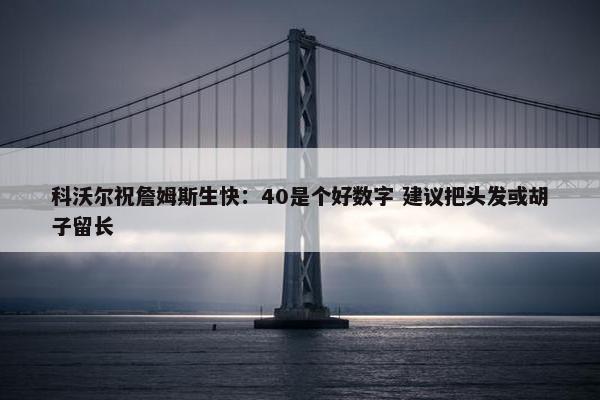 科沃尔祝詹姆斯生快：40是个好数字 建议把头发或胡子留长