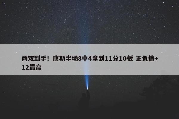 两双到手！唐斯半场8中4拿到11分10板 正负值+12最高