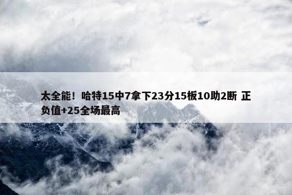 太全能！哈特15中7拿下23分15板10助2断 正负值+25全场最高