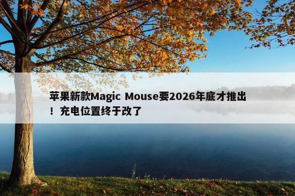 苹果新款Magic Mouse要2026年底才推出！充电位置终于改了