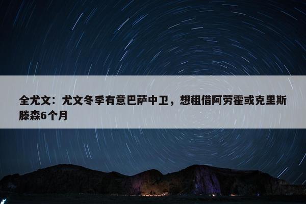 全尤文：尤文冬季有意巴萨中卫，想租借阿劳霍或克里斯滕森6个月