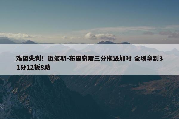 难阻失利！迈尔斯-布里奇斯三分拖进加时 全场拿到31分12板8助