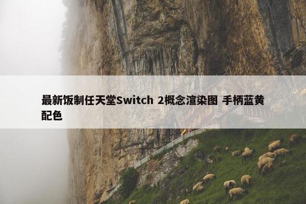 最新饭制任天堂Switch 2概念渲染图 手柄蓝黄配色