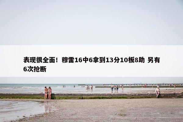 表现很全面！穆雷16中6拿到13分10板8助 另有6次抢断