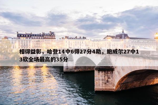 相得益彰，哈登14中6得27分4助，鲍威尔27中13砍全场最高的35分