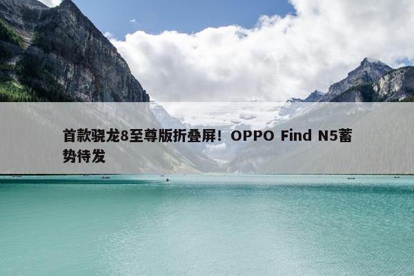 首款骁龙8至尊版折叠屏！OPPO Find N5蓄势待发