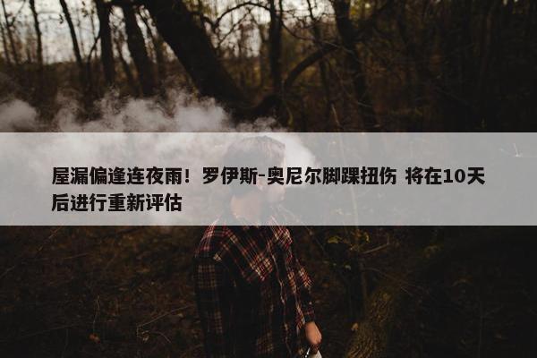 屋漏偏逢连夜雨！罗伊斯-奥尼尔脚踝扭伤 将在10天后进行重新评估