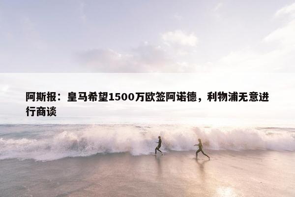 阿斯报：皇马希望1500万欧签阿诺德，利物浦无意进行商谈